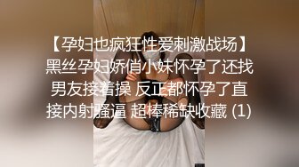 【孕妇也疯狂性爱刺激战场】黑丝孕妇娇俏小妹怀孕了还找男友接着操 反正都怀孕了直接内射骚逼 超棒稀缺收藏 (1)