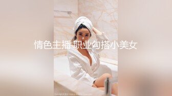 情色主播 职业勾搭小美女