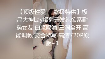 【顶级性爱㊙️终极特供】极品大神Lay爆菊开发纯欲系耐操女友 白浆喷涌 三洞全开 高能调教 交合特写 高清720P原版~1