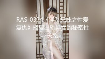 RAS-0374《淫乱兄妹之性爱复仇》报复出轨男女的秘密性关系