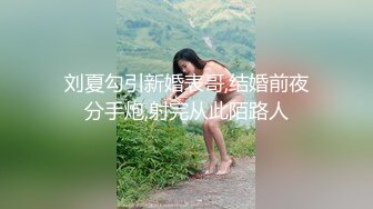 刘夏勾引新婚表哥,结婚前夜分手炮,射完从此陌路人