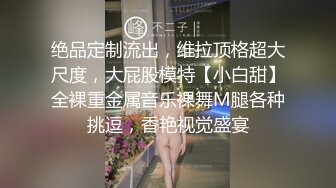 绝品定制流出，维拉顶格超大尺度，大屁股模特【小白甜】全裸重金属音乐裸舞M腿各种挑逗，香艳视觉盛宴