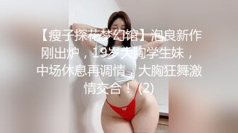 【瘦子探花梦幻馆】泡良新作刚出炉，19岁大胸学生妹，中场休息再调情，大胸狂舞激情交合！ (2)