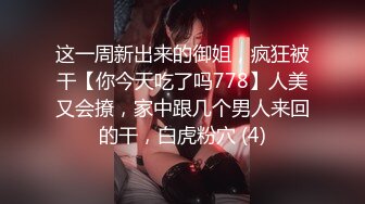 这一周新出来的御姐，疯狂被干【你今天吃了吗778】人美又会撩，家中跟几个男人来回的干，白虎粉穴 (4)