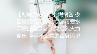 【劲爆身材女神】锅锅酱 极品窈窕爆乳白虎尤物 可爱水手服白丝足交 大屌后入火力输出 淫声不止看的置身逼里