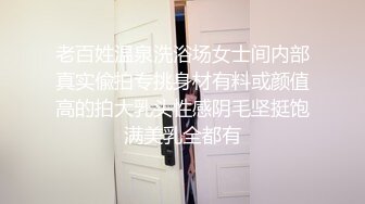 老百姓温泉洗浴场女士间内部真实偸拍专挑身材有料或颜值高的拍大乳头性感阴毛坚挺饱满美乳全都有