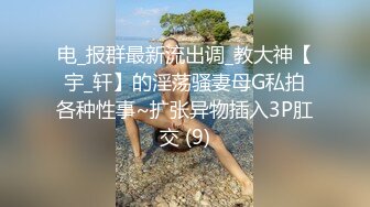 电_报群最新流出调_教大神【宇_轩】的淫荡骚妻母G私拍各种性事~扩张异物插入3P肛交 (9)