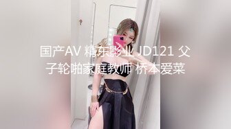 国产AV 精东影业 JD121 父子轮啪家庭教师 桥本爱菜