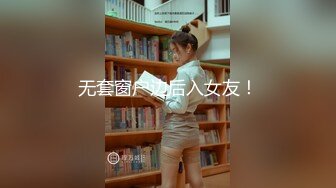 无套窗户边后入女友！