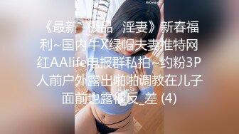 《最新⭐极品⭐淫妻》新春福利~国内牛X绿帽夫妻推特网红AAlife电报群私拍~约粉3P人前户外露出啪啪调教在儿子面前也露很反_差 (4)