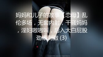 妈妈和儿子的故事【恋母】乱伦多场，无套内射，干骚妈妈，淫妇嗷嗷叫，后入大白屁股劲爆刺激 (3)