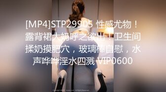 [MP4]STP29905 性感尤物！露背裙大奶呼之欲出！卫生间揉奶摸肥穴，玻璃棒自慰，水声哗哗淫水四溅 VIP0600