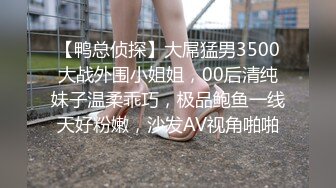 【鸭总侦探】大屌猛男3500大战外围小姐姐，00后清纯妹子温柔乖巧，极品鲍鱼一线天好粉嫩，沙发AV视角啪啪