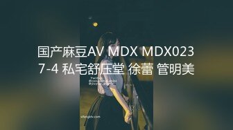 国产麻豆AV MDX MDX0237-4 私宅舒压堂 徐蕾 管明美