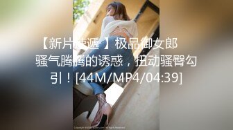 【新片速遞 】极品御女郎❤️骚气腾腾的诱惑，扭动骚臀勾引！[44M/MP4/04:39]