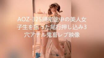 AOZ-325帰宅途中の美人女子生を狙った尾行押し込み3穴アナル鬼畜レプ映像