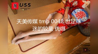 天美传媒 tmp 0048 世足球迷的较量 优娜