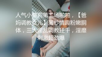 人气小萝莉第二场啪啪，【爸妈调教女儿】薄纱情趣粉嫩胴体，三人淫乱调教狂干，淫靡刺激超劲爆