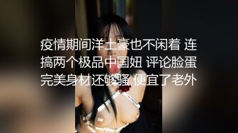 疫情期间洋土豪也不闲着 连搞两个极品中国妞 评论脸蛋完美身材还够骚 便宜了老外