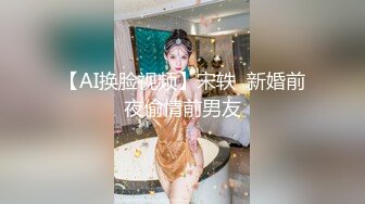 【AI换脸视频】宋轶  新婚前夜偷情前男友